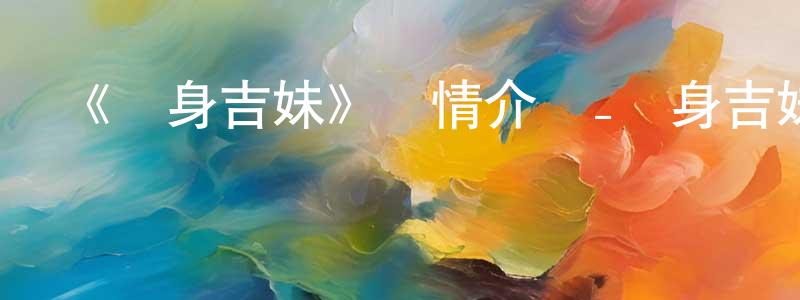 柏英杰發布《變身吉妹》詳情介紹_變身吉妹HD在線觀看_變身吉妹迅雷下載_歐美動漫
